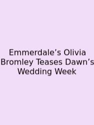 Emmerdale’s Olivia Bromley Teases Dawn’s Wedding Week