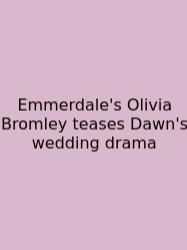 Emmerdale's Olivia Bromley Teases Dawn's Wedding Drama