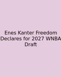 Enes Kanter Freedom Declares For 2027 WNBA Draft