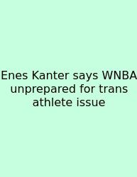 Enes Kanter Says WNBA Unprepared For Trans Athlete Issue
