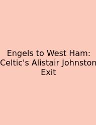 Engels To West Ham: Celtic's Alistair Johnston Exit