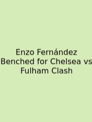 Enzo Fernández Benched For Chelsea Vs Fulham Clash