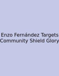 Enzo Fernández Targets Community Shield Glory