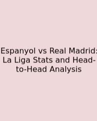 Espanyol Vs Real Madrid: La Liga Stats And Head-to-Head Analysis
