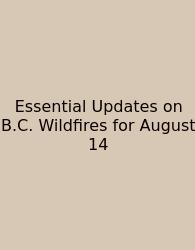 Essential Updates On B.C. Wildfires For August 14