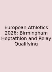 European Athletics 2026: Birmingham Heptathlon And Relay Qualifying