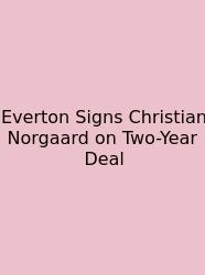 Everton Signs Christian Norgaard On Two-Year Deal