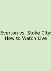 Everton Vs. Stoke City: How To Watch Live