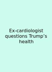 Ex‑cardiologist Questions Trump’s Health