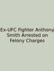 Ex-UFC Fighter Anthony Smith Arrested On Felony Charges
