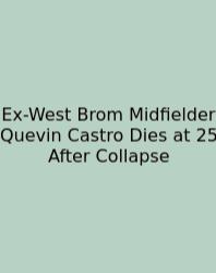 Ex-West Brom Midfielder Quevin Castro Dies At 25 After Collapse