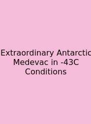 Extraordinary Antarctic Medevac In -43C Conditions
