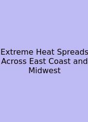 Extreme Heat Spreads Across East Coast And Midwest
