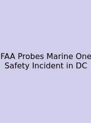 FAA Probes Marine One Safety Incident In DC