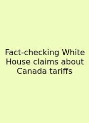 Fact-checking White House Claims About Canada Tariffs