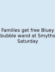 Families Get Free Bluey Bubble Wand At Smyths Saturday