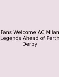 Fans Welcome AC Milan Legends Ahead Of Perth Derby