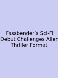 Fassbender’s Sci-Fi Debut Challenges Alien Thriller Format