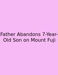 Father Abandons 7-Year-Old Son On Mount Fuji