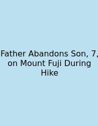 Father Abandons Son, 7, On Mount Fuji During Hike