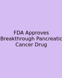 FDA Approves Breakthrough Pancreatic Cancer Drug