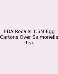 FDA Recalls 1.5M Egg Cartons Over Salmonella Risk