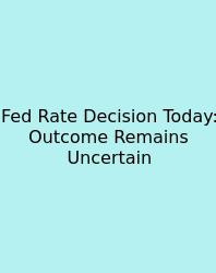 Fed Rate Decision Today: Outcome Remains Uncertain