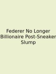 Federer No Longer Billionaire Post-Sneaker Slump