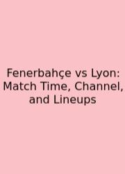 Fenerbahçe Vs Lyon: Match Time, Channel, And Lineups