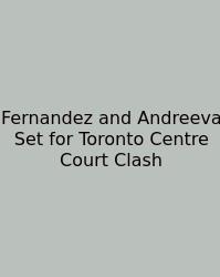 Fernandez And Andreeva Set For Toronto Centre Court Clash