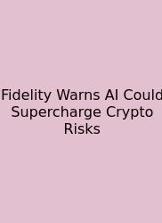 Fidelity Warns AI Could Supercharge Crypto Risks