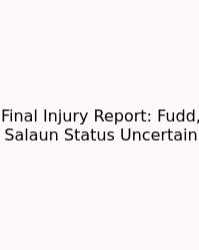 Final Injury Report: Fudd, Salaun Status Uncertain