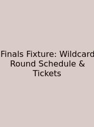Finals Fixture: Wildcard Round Schedule & Tickets