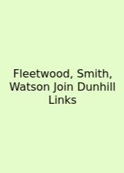 Fleetwood, Smith, Watson Join Dunhill Links