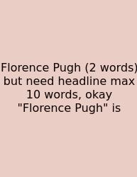 Florence Pugh (2 Words) But Need Headline Max 10 Words, Okay 