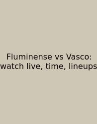 Fluminense Vs Vasco: Watch Live, Time, Lineups