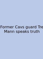 Former Cavs Guard Tre Mann Speaks Truth