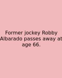Former Jockey Robby Albarado Passes Away At Age 66.