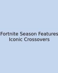 Fortnite Season Features Iconic Crossovers