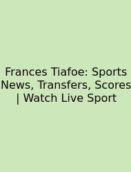 Frances Tiafoe: Sports News, Transfers, Scores | Watch Live Sport