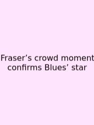 Fraser’s Crowd Moment Confirms Blues’ Star