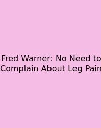 Fred Warner: No Need To Complain About Leg Pain