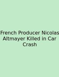 French Producer Nicolas Altmayer Killed In Car Crash