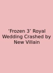 ‘Frozen 3’ Royal Wedding Crashed By New Villain
