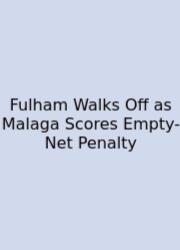 Fulham Walks Off As Malaga Scores Empty-Net Penalty