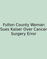Fulton County Woman Sues Kaiser Over Cancer Surgery Error