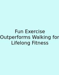 Fun Exercise Outperforms Walking For Lifelong Fitness