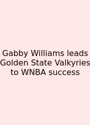Gabby Williams Leads Golden State Valkyries To WNBA Success