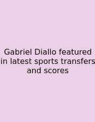 Gabriel Diallo Featured In Latest Sports Transfers And Scores