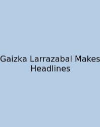 Gaizka Larrazabal Makes Headlines